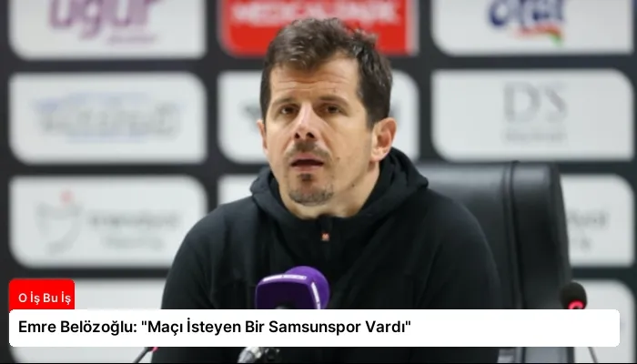 Emre Belözoğlu: “Maçı İsteyen Bir Samsunspor Vardı”