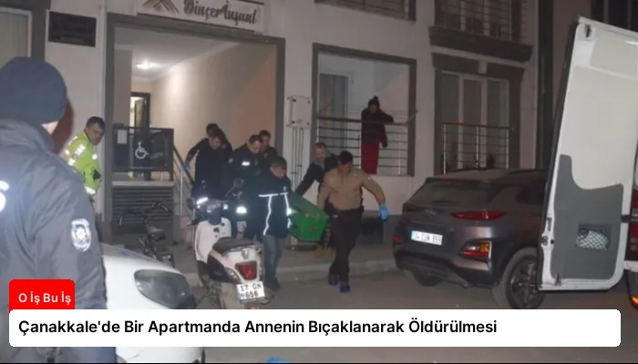 Çanakkale’de Bir Apartmanda Annenin Bıçaklanarak Öldürülmesi