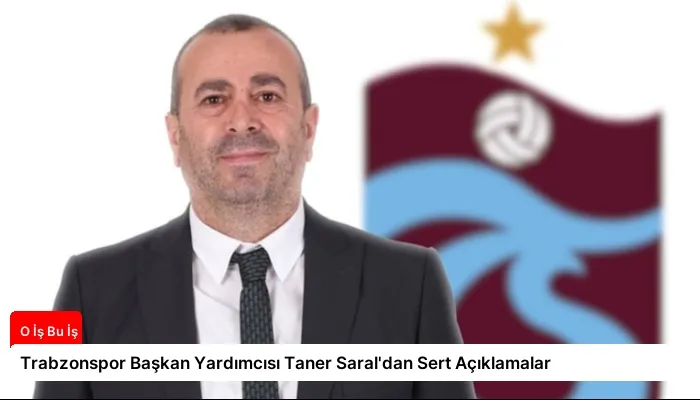 Trabzonspor Başkan Yardımcısı Taner Saral’dan Sert Açıklamalar
