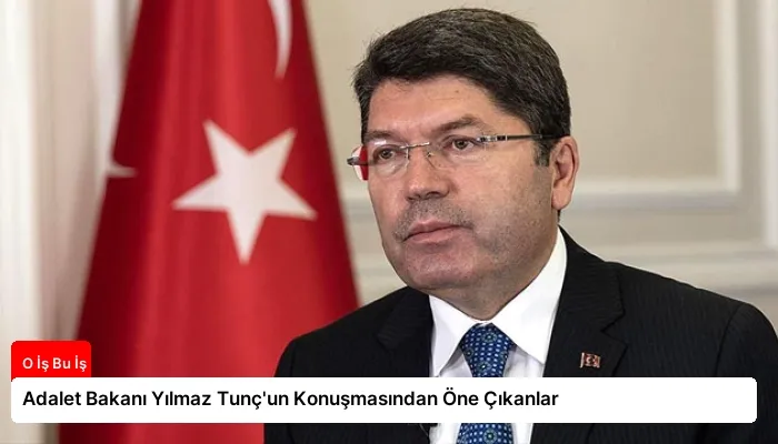 Adalet Bakanı Yılmaz Tunç’un Konuşmasından Öne Çıkanlar