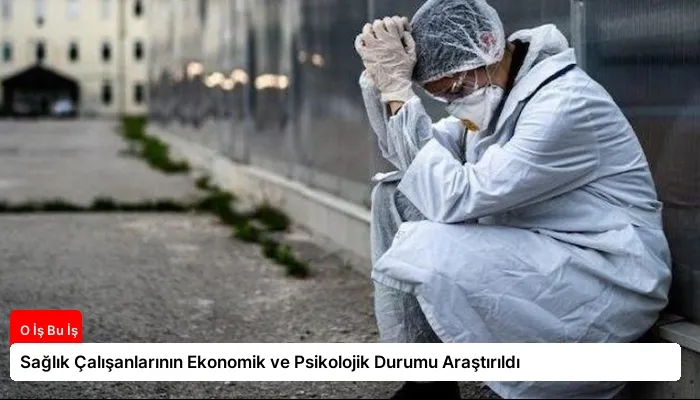 Sağlık Çalışanlarının Ekonomik ve Psikolojik Durumu Araştırıldı