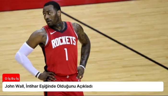 John Wall, İntihar Eşiğinde Olduğunu Açıkladı