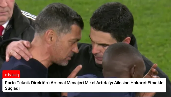 Porto Teknik Direktörü Arsenal Menajeri Mikel Arteta’yı Ailesine Hakaret Etmekle Suçladı