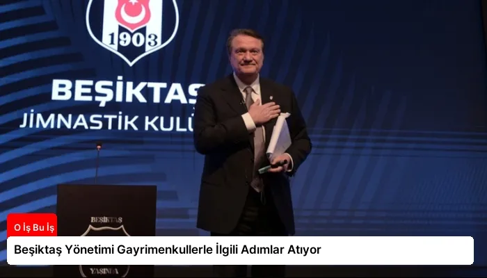 Beşiktaş Yönetimi Gayrimenkullerle İlgili Adımlar Atıyor