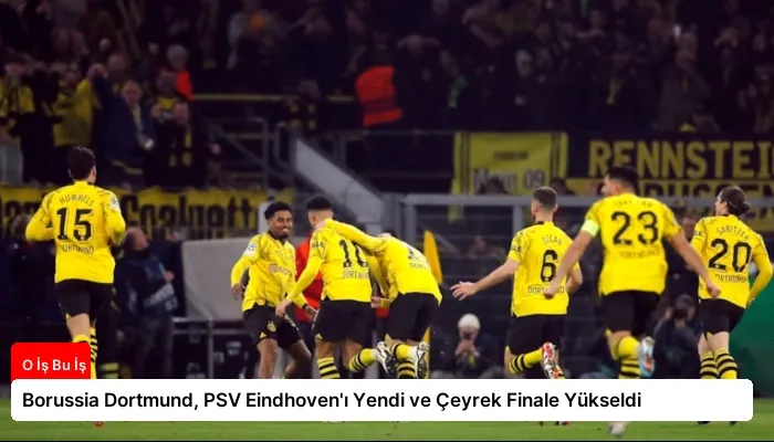 Borussia Dortmund, PSV Eindhoven’ı Yendi ve Çeyrek Finale Yükseldi