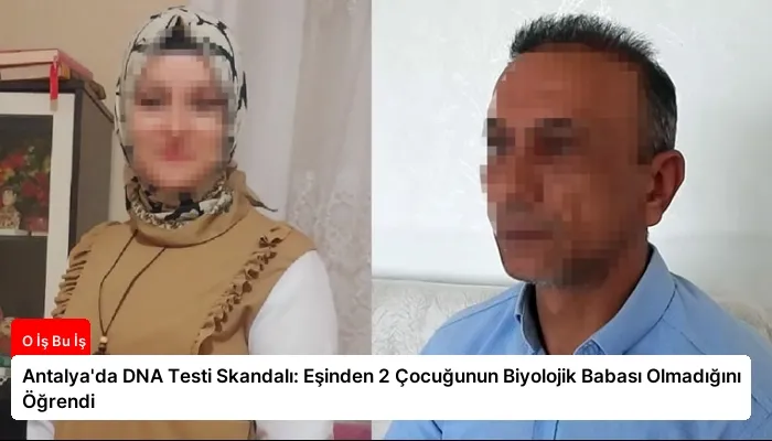 Antalya’da DNA Testi Skandalı: Eşinden 2 Çocuğunun Biyolojik Babası Olmadığını Öğrendi