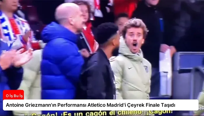 Antoine Griezmann’ın Performansı Atletico Madrid’i Çeyrek Finale Taşıdı