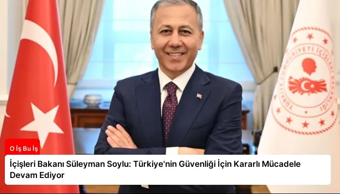 İçişleri Bakanı Süleyman Soylu: Türkiye’nin Güvenliği İçin Kararlı Mücadele Devam Ediyor