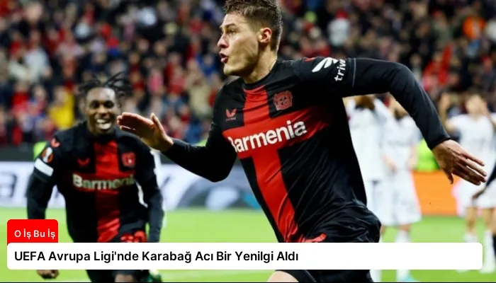 UEFA Avrupa Ligi’nde Karabağ Acı Bir Yenilgi Aldı