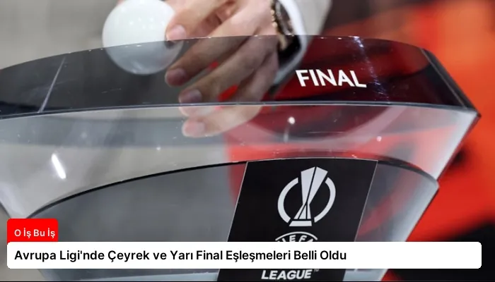 Avrupa Ligi’nde Çeyrek ve Yarı Final Eşleşmeleri Belli Oldu