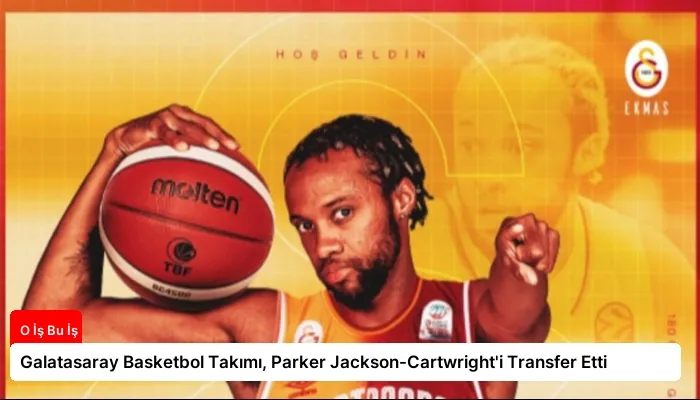 Galatasaray Basketbol Takımı, Parker Jackson-Cartwright’i Transfer Etti
