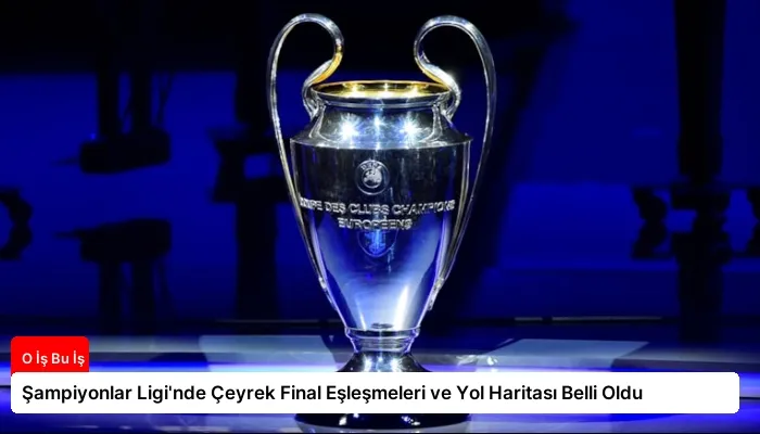 Şampiyonlar Ligi’nde Çeyrek Final Eşleşmeleri ve Yol Haritası Belli Oldu