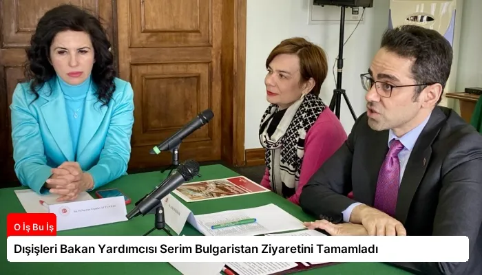 Dışişleri Bakan Yardımcısı Serim Bulgaristan Ziyaretini Tamamladı