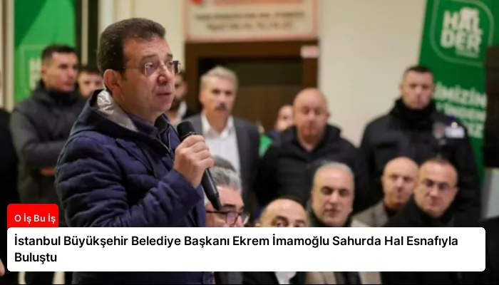 İstanbul Büyükşehir Belediye Başkanı Ekrem İmamoğlu Sahurda Hal Esnafıyla Buluştu