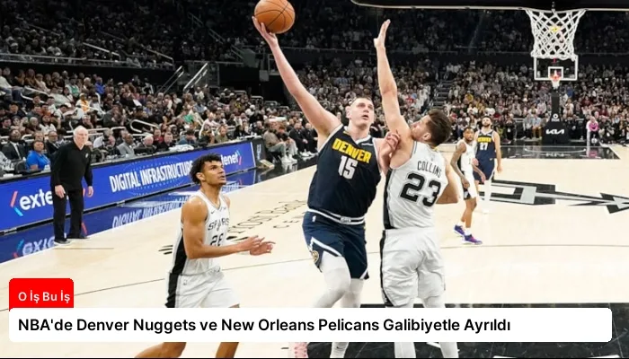 NBA’de Denver Nuggets ve New Orleans Pelicans Galibiyetle Ayrıldı