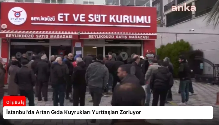 İstanbul’da Artan Gıda Kuyrukları Yurttaşları Zorluyor
