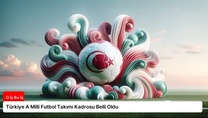 Türkiye A Milli Futbol Takımı Kadrosu Belli Oldu