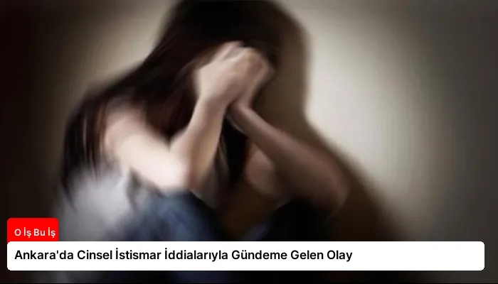 Ankara’da Cinsel İstismar İddialarıyla Gündeme Gelen Olay