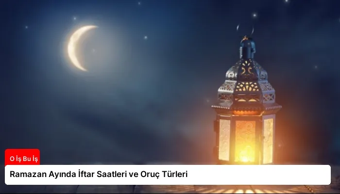 Ramazan Ayında İftar Saatleri ve Oruç Türleri