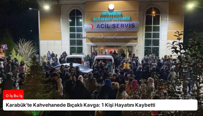 Karabük’te Kahvehanede Bıçaklı Kavga: 1 Kişi Hayatını Kaybetti