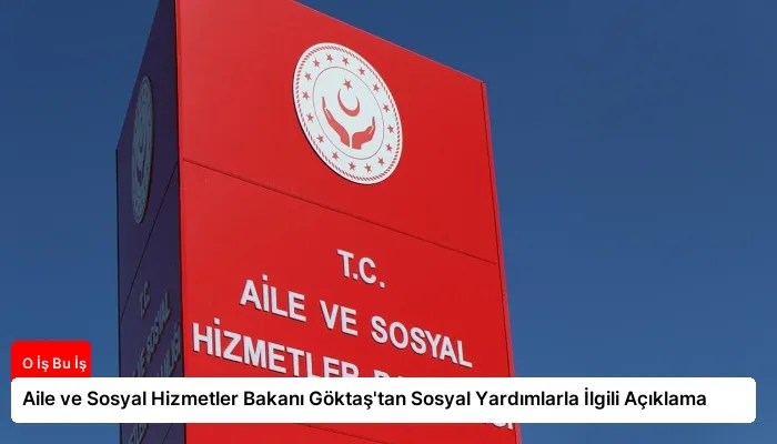 Aile ve Sosyal Hizmetler Bakanı Göktaş’tan Sosyal Yardımlarla İlgili Açıklama