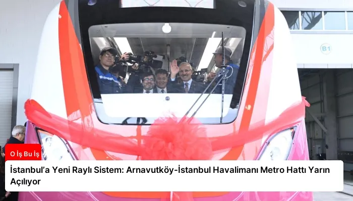 İstanbul’a Yeni Raylı Sistem: Arnavutköy-İstanbul Havalimanı Metro Hattı Yarın Açılıyor