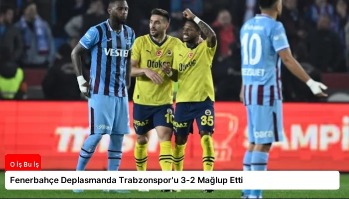 Fenerbahçe Deplasmanda Trabzonspor’u 3-2 Mağlup Etti