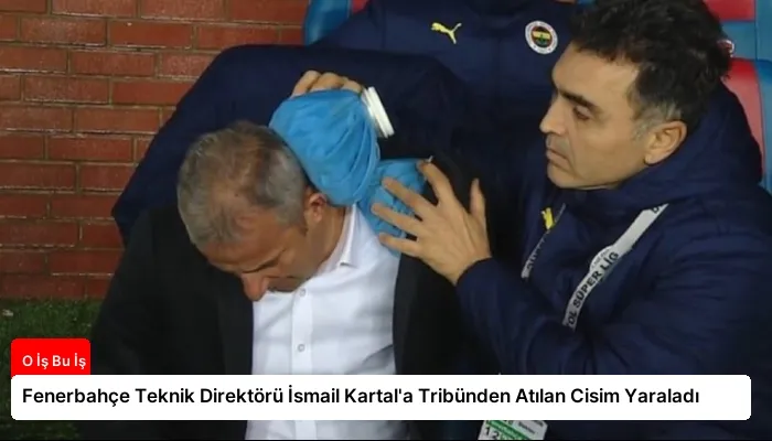 Fenerbahçe Teknik Direktörü İsmail Kartal’a Tribünden Atılan Cisim Yaraladı