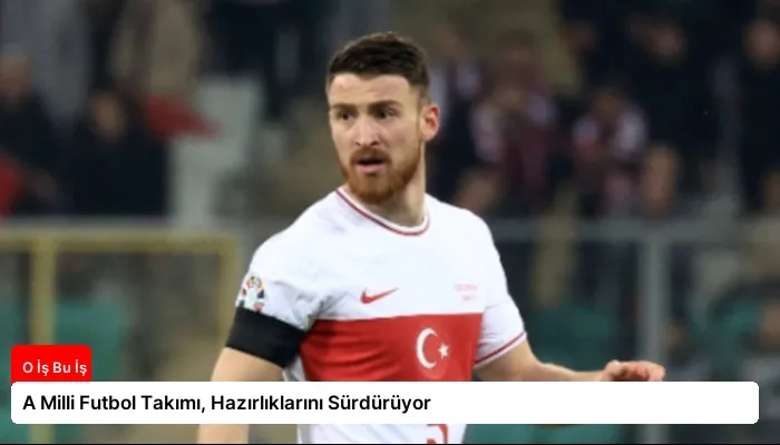 A Milli Futbol Takımı, Hazırlıklarını Sürdürüyor
