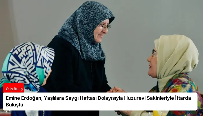 Emine Erdoğan, Yaşlılara Saygı Haftası Dolayısıyla Huzurevi Sakinleriyle İftarda Buluştu