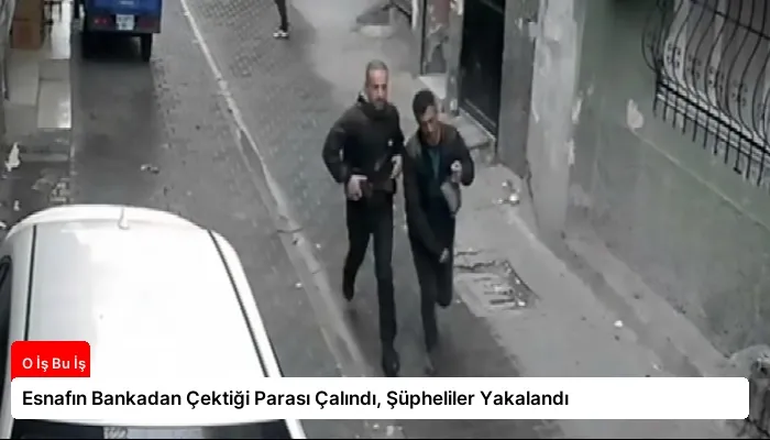 Esnafın Bankadan Çektiği Parası Çalındı, Şüpheliler Yakalandı