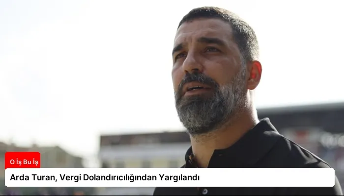 Arda Turan, Vergi Dolandırıcılığından Yargılandı