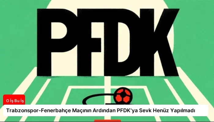 Trabzonspor-Fenerbahçe Maçının Ardından PFDK’ya Sevk Henüz Yapılmadı