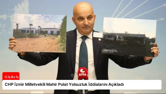 CHP İzmir Milletvekili Mahir Polat Yolsuzluk İddialarını Açıkladı