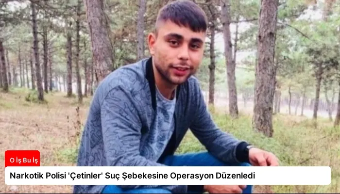 Narkotik Polisi ‘Çetinler’ Suç Şebekesine Operasyon Düzenledi
