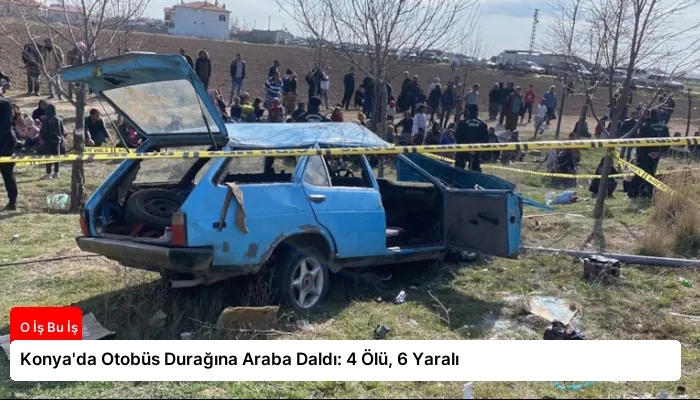 Konya’da Otobüs Durağına Araba Daldı: 4 Ölü, 6 Yaralı