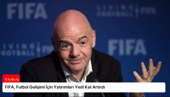 FIFA, Futbol Gelişimi İçin Yatırımları Yedi Kat Artırdı