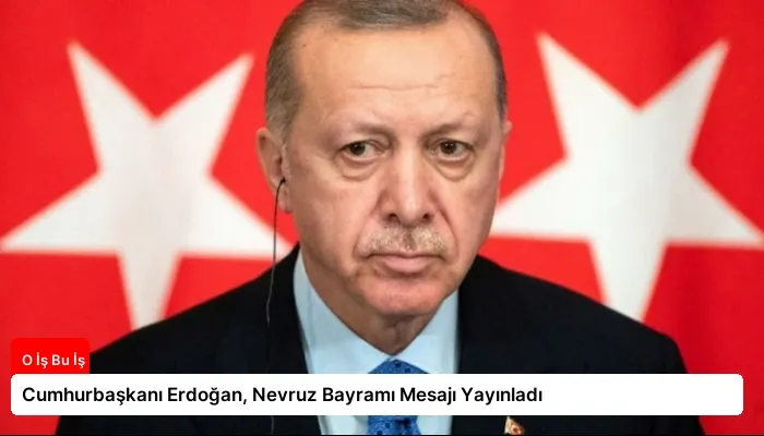 Cumhurbaşkanı Erdoğan, Nevruz Bayramı Mesajı Yayınladı