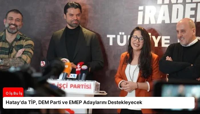 Hatay’da TİP, DEM Parti ve EMEP Adaylarını Destekleyecek