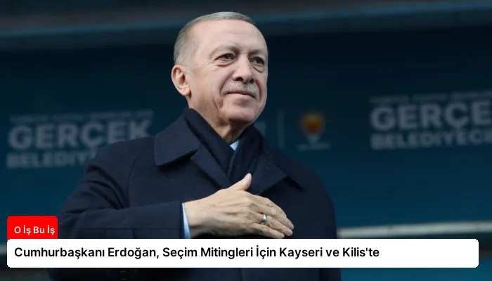 Cumhurbaşkanı Erdoğan, Seçim Mitingleri İçin Kayseri ve Kilis’te
