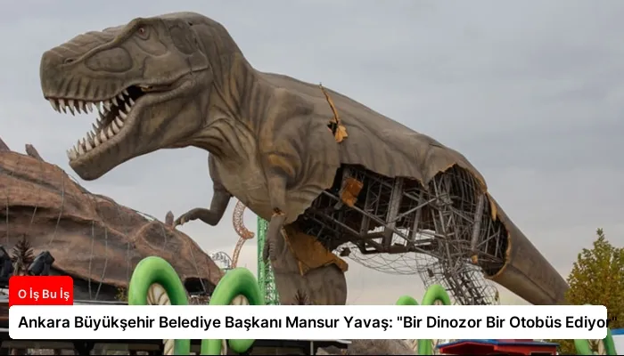 Ankara Büyükşehir Belediye Başkanı Mansur Yavaş: “Bir Dinozor Bir Otobüs Ediyor”