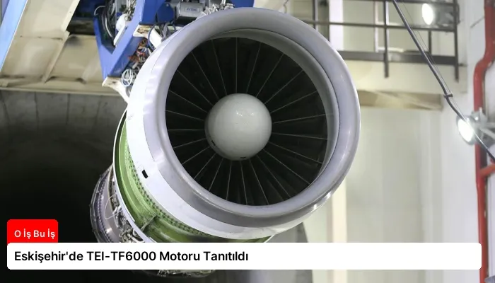 Eskişehir’de TEI-TF6000 Motoru Tanıtıldı