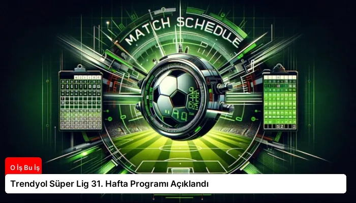 Trendyol Süper Lig 31. Hafta Programı Açıklandı