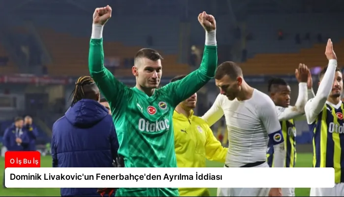 Dominik Livakovic’un Fenerbahçe’den Ayrılma İddiası