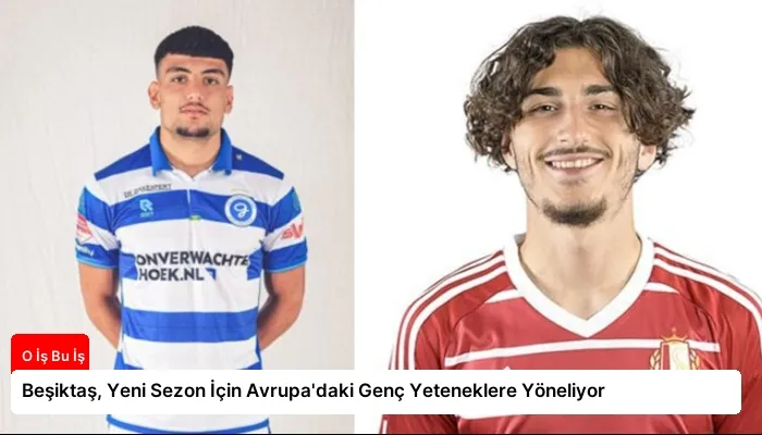 Beşiktaş, Yeni Sezon İçin Avrupa’daki Genç Yeteneklere Yöneliyor