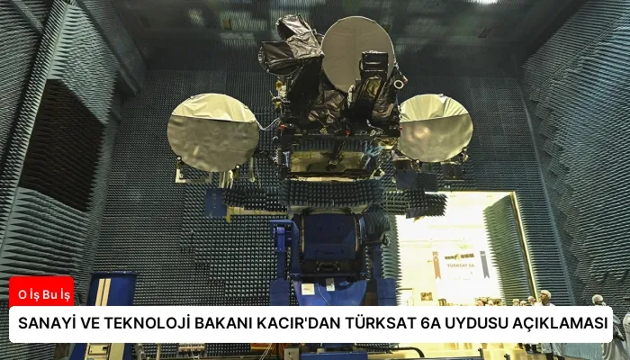 SANAYİ VE TEKNOLOJİ BAKANI KACIR’DAN TÜRKSAT 6A UYDUSU AÇIKLAMASI