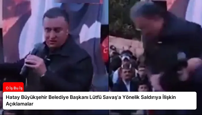 Hatay Büyükşehir Belediye Başkanı Lütfü Savaş’a Yönelik Saldırıya İlişkin Açıklamalar