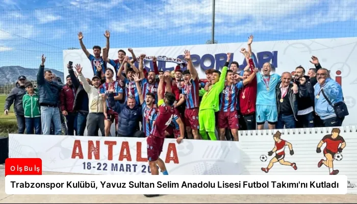 Trabzonspor Kulübü, Yavuz Sultan Selim Anadolu Lisesi Futbol Takımı’nı Kutladı