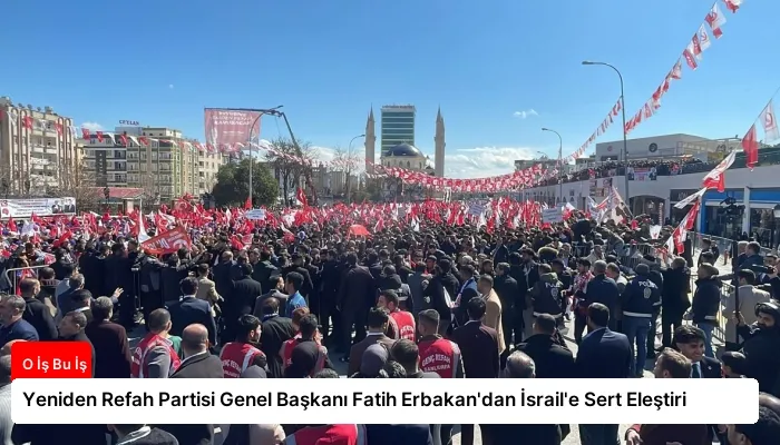 Yeniden Refah Partisi Genel Başkanı Fatih Erbakan’dan İsrail’e Sert Eleştiri