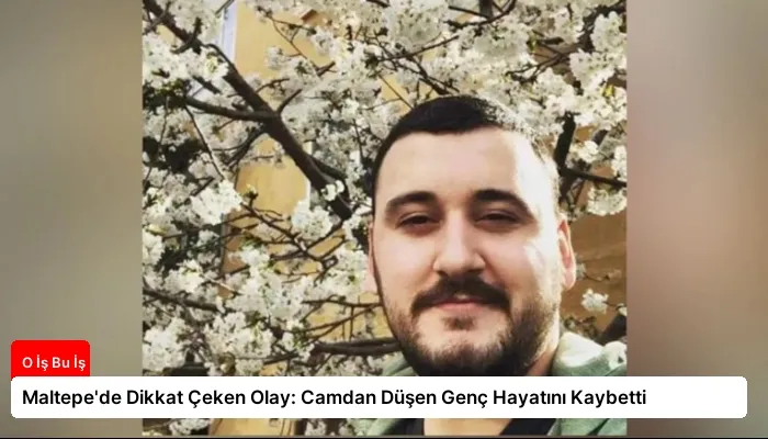 Maltepe’de Dikkat Çeken Olay: Camdan Düşen Genç Hayatını Kaybetti